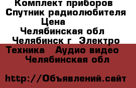 Комплект приборов “Спутник радиолюбителя“ › Цена ­ 3 000 - Челябинская обл., Челябинск г. Электро-Техника » Аудио-видео   . Челябинская обл.